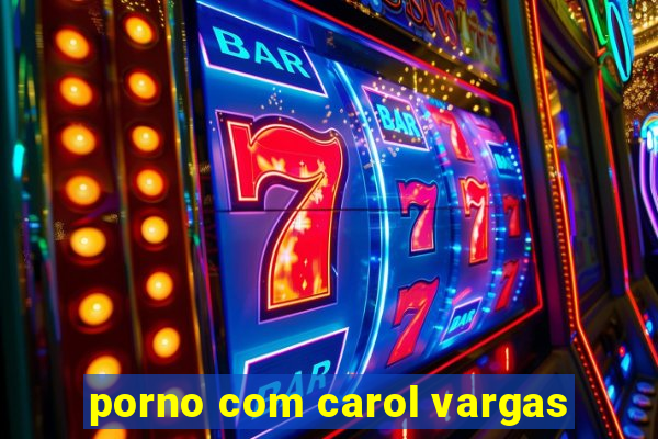 porno com carol vargas